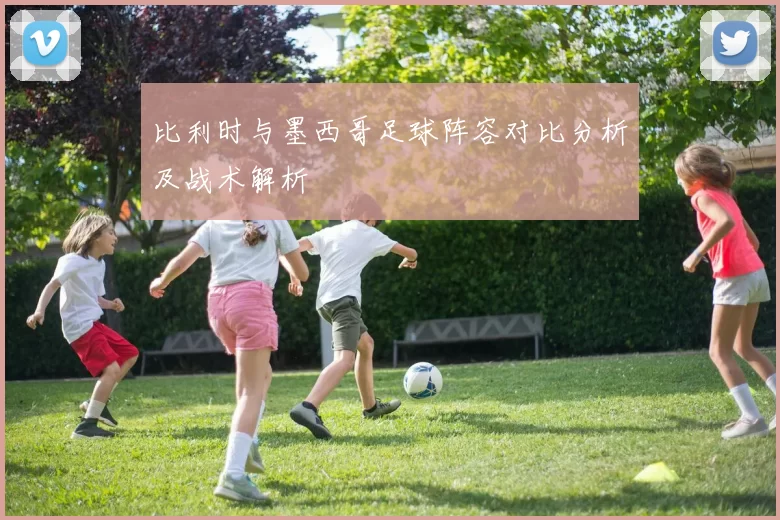 比利时与墨西哥足球阵容对比分析及战术解析