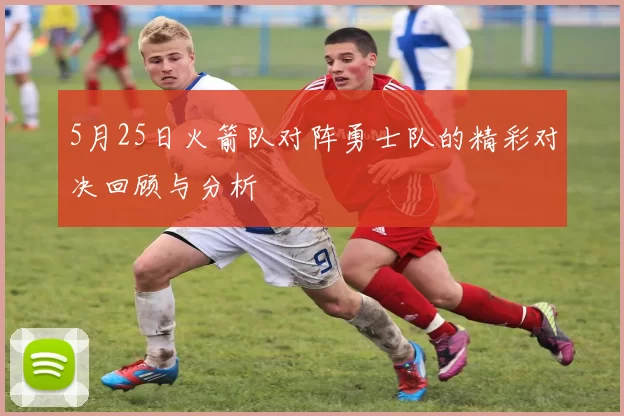 5月25日火箭队对阵勇士队的精彩对决回顾与分析