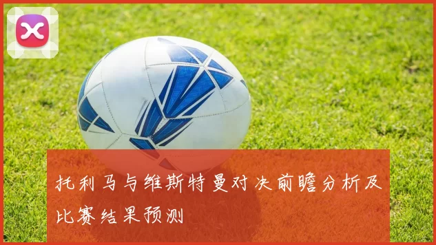 托利马与维斯特曼对决前瞻分析及比赛结果预测