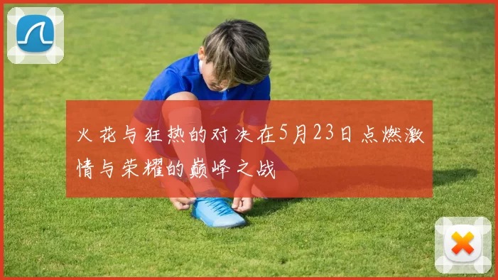 火花与狂热的对决在5月23日点燃激情与荣耀的巅峰之战