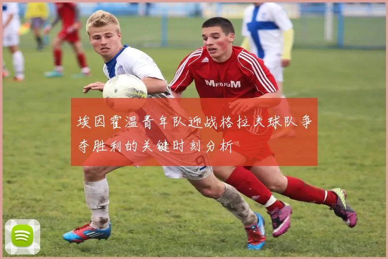 埃因霍温青年队迎战格拉夫球队争夺胜利的关键时刻分析