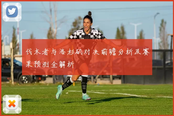 伐木者与洛杉矶对决前瞻分析及赛果预测全解析