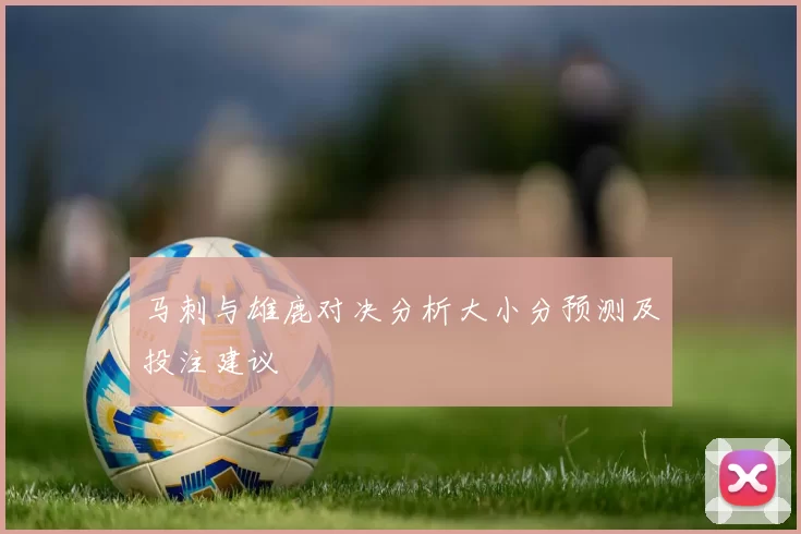 马刺与雄鹿对决分析大小分预测及投注建议