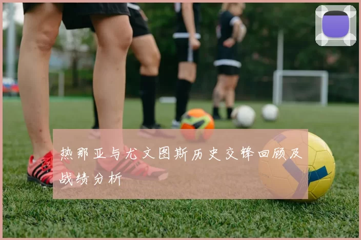 热那亚与尤文图斯历史交锋回顾及战绩分析