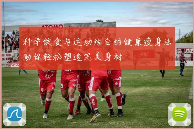 科学饮食与运动结合的健康瘦身法助你轻松塑造完美身材