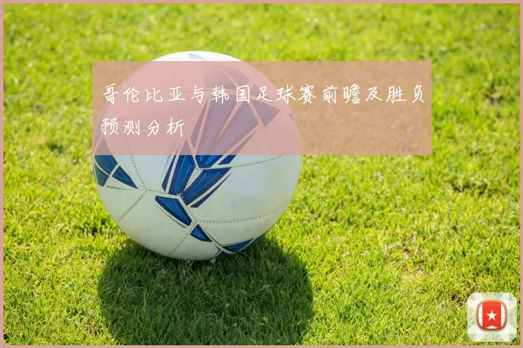 哥伦比亚与韩国足球赛前瞻及胜负预测分析