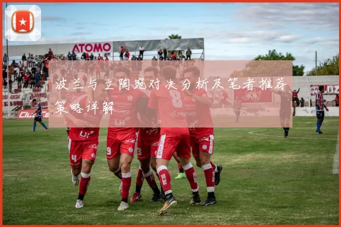 波兰与立陶宛对决分析及笔者推荐策略详解